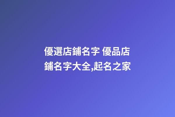 優選店鋪名字 優品店鋪名字大全,起名之家-第1張-店鋪起名-玄機派